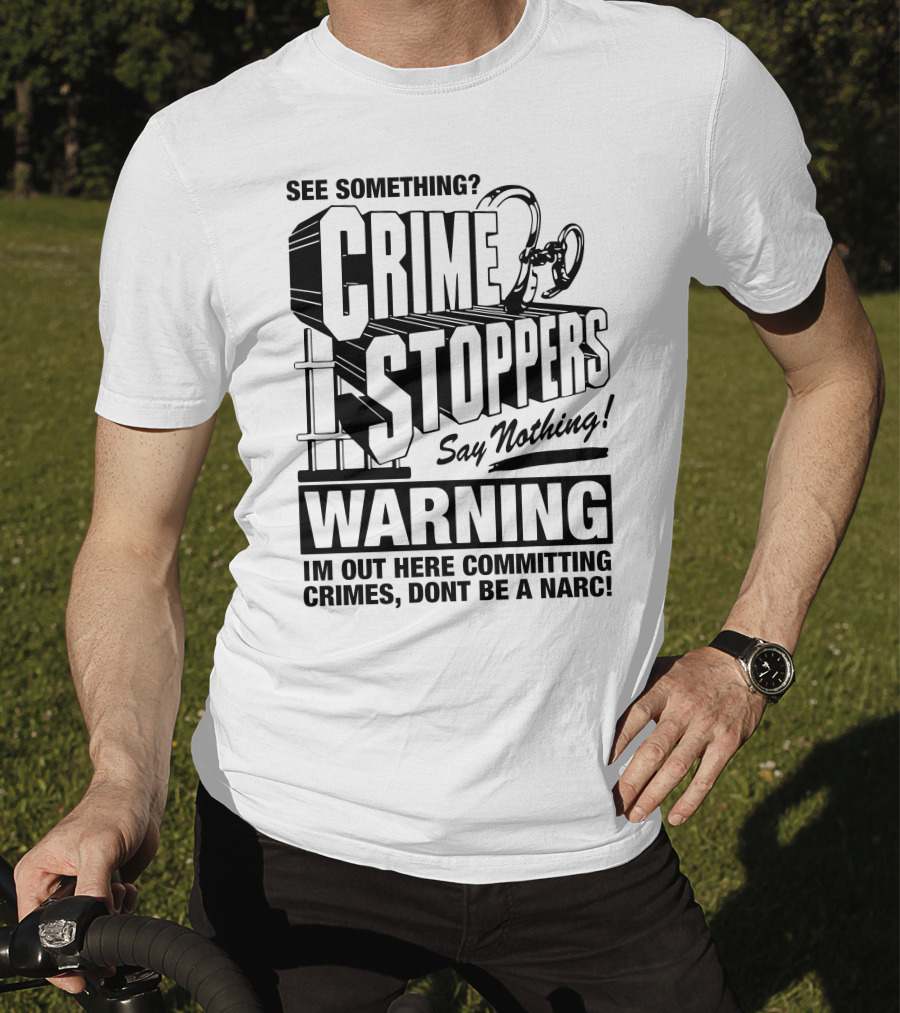 Crime Stoppers See Something Say Nothing Warning I'm Out Here Committing Crimes Don't Be A Narc T-Shirt