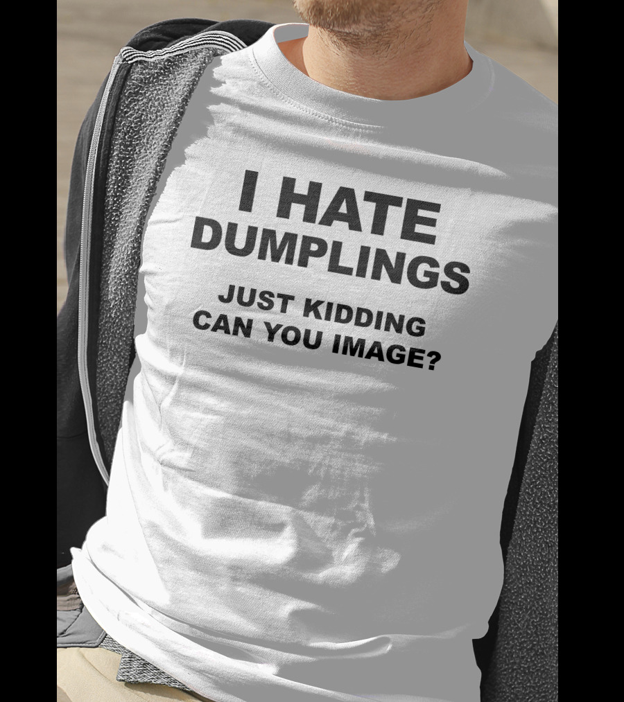 I Hate Dumplings Just Kidding Can You Image? T-Shirt