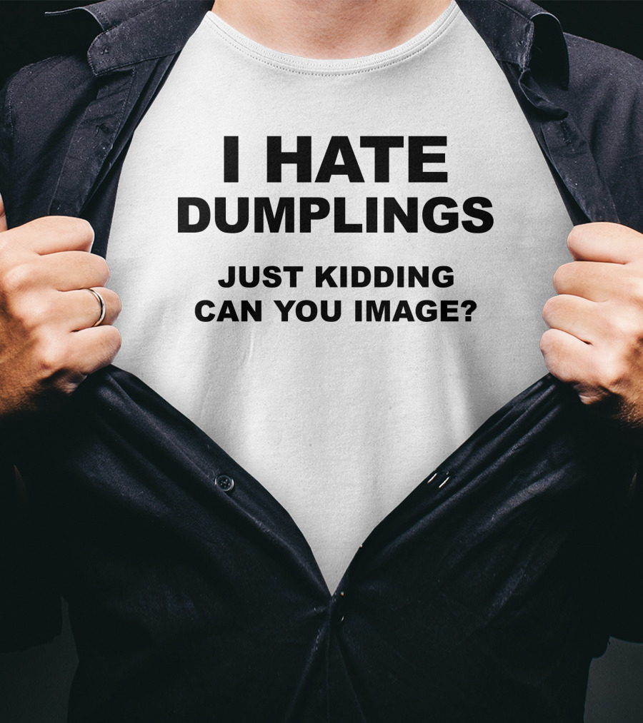 I Hate Dumplings Just Kidding Can You Image? T-Shirt