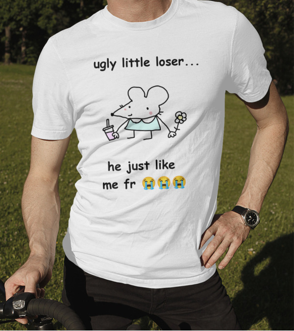 Ugly Little Loser He Just Like Me Fr 😭😭😭 T-Shirt