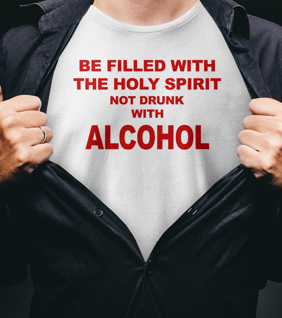 Be Filled With The Holy Spirit Not Drunk With Alcohol T-Shirt