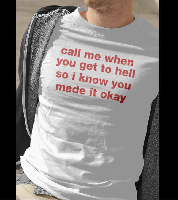 Call Me When You Get To Hell So I Know You Made It Okay T-Shirt