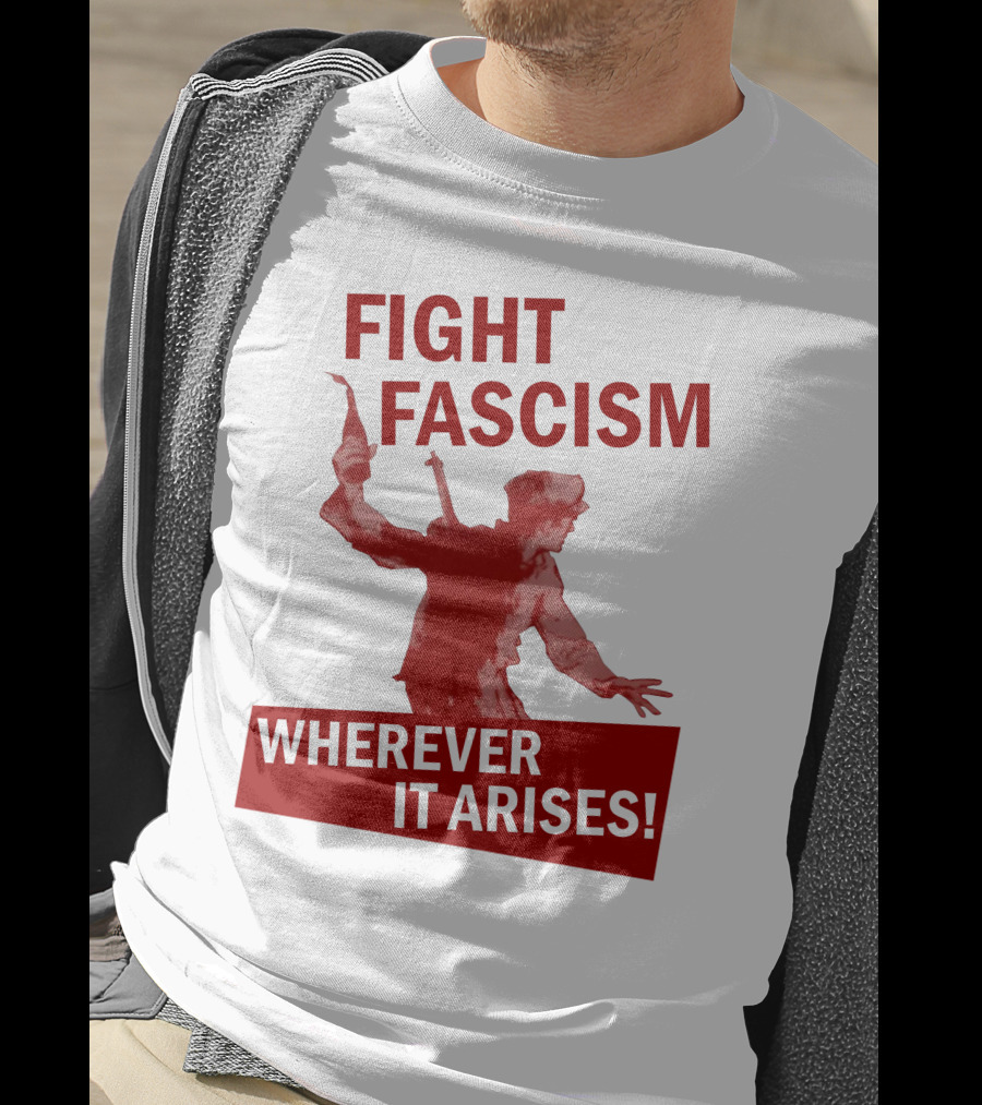Fight Fascism Wherever It Arises T-Shirt