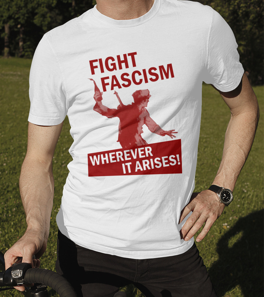 Fight Fascism Wherever It Arises T-Shirt