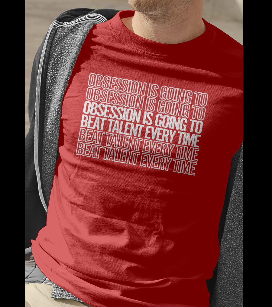 Obsession Is Going To Beat Talent Every Time Obsession Is Going To Beat Talent Every Time T-Shirt
