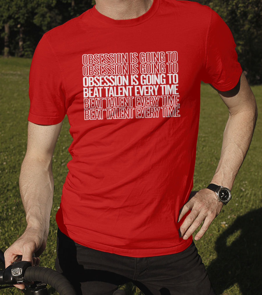 Obsession Is Going To Beat Talent Every Time Obsession Is Going To Beat Talent Every Time T-Shirt