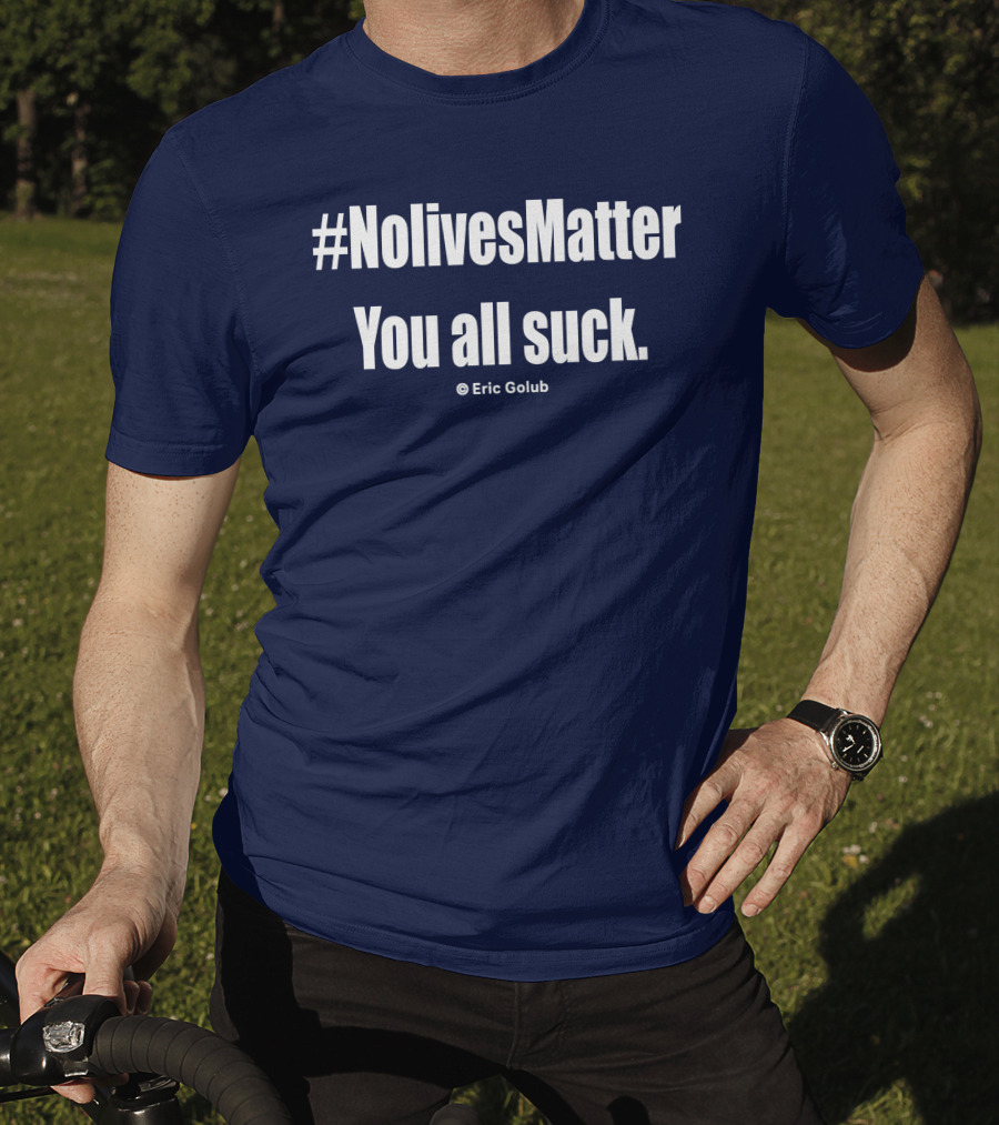 NolivesMatter You All Suck © Eric Golub T-Shirt