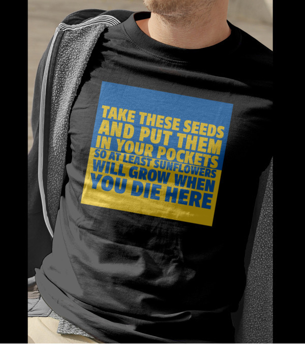 Take These Seeds And Put Them In Your Pockets So At Least Sunflowers Will Grow When You Die Here T-Shirt