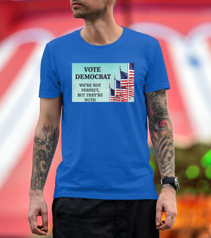 Vote Democrat We’re Not Perfect But They’re Nuts American Flags T-Shirt