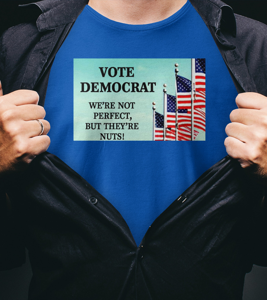 Vote Democrat We’re Not Perfect But They’re Nuts American Flags T-Shirt