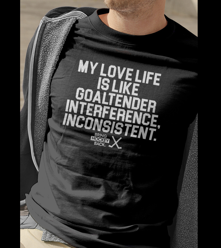 My Love Life Is Like Goaltender Interference, Inconsistent Bring Hockey Back T-Shirt