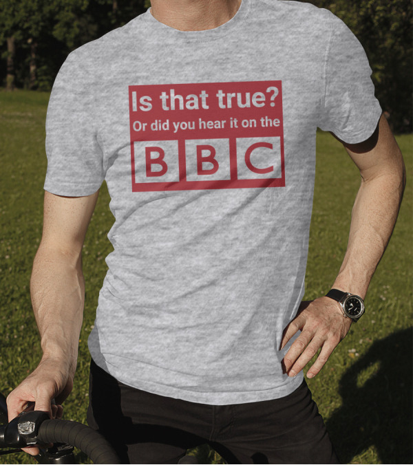 Is That True Or Did You Hear It On The BBC T-Shirt