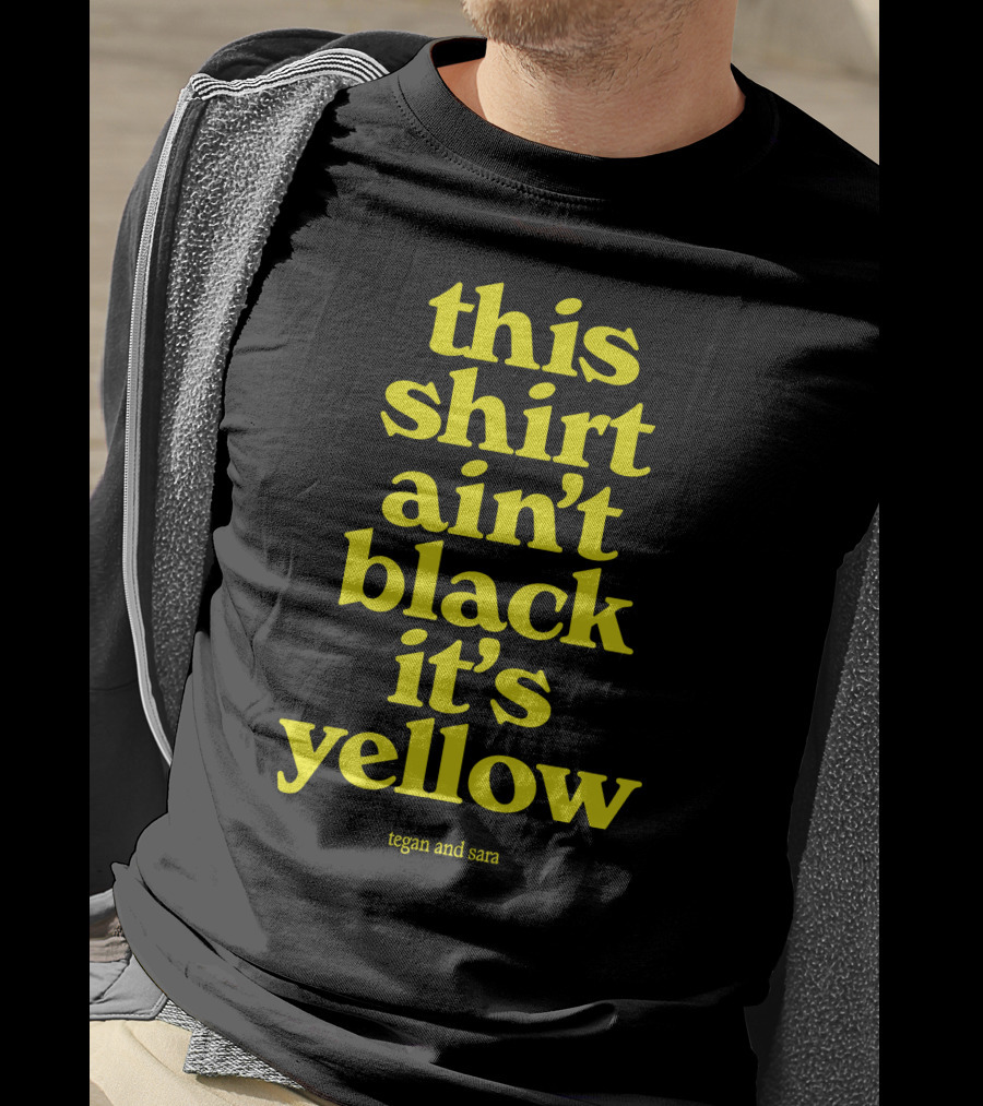Tegan And Sara This Shirt Ain't Black It's Yellow T-Shirt