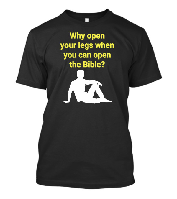 Why Open Your Legs When You Can Open The Bible Question Christian Message T-Shirt