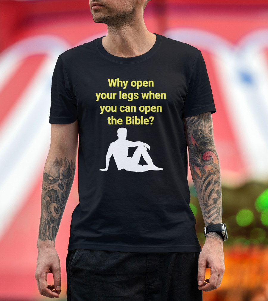 Why Open Your Legs When You Can Open The Bible Question Christian Message T-Shirt