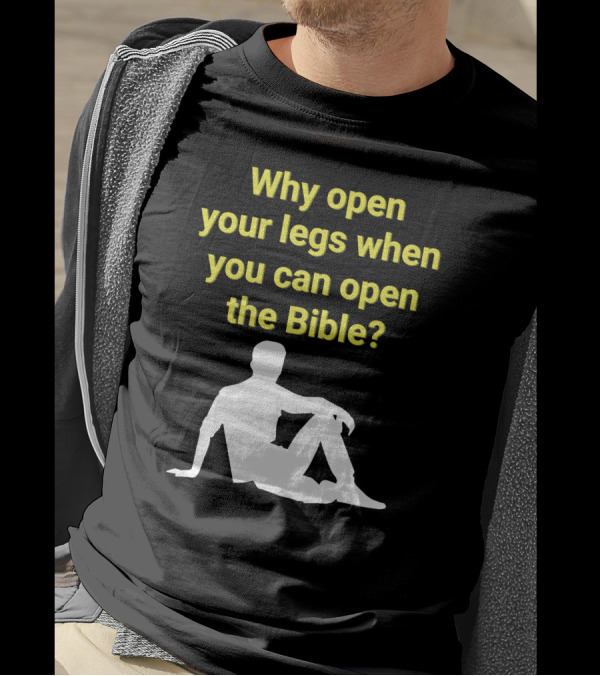 Why Open Your Legs When You Can Open The Bible Question Christian Message T-Shirt