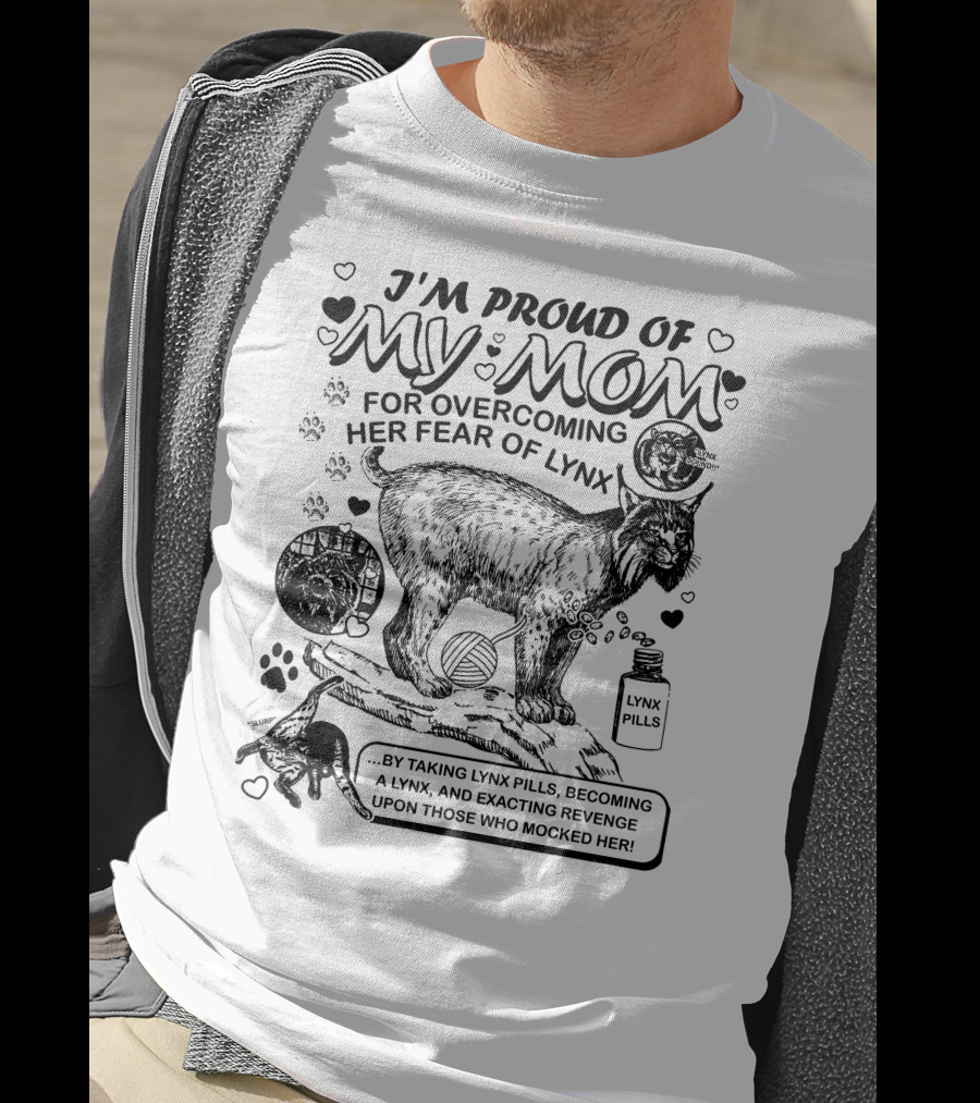 I'm Proud Of My Mom For Overcoming Her Fear Of Lynx By Taking Lynx Pills And Becoming A Lynx To Exact Revenge T-Shirt