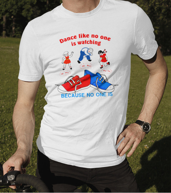 Dance Like No One Is Watching Because No One Is T-Shirt