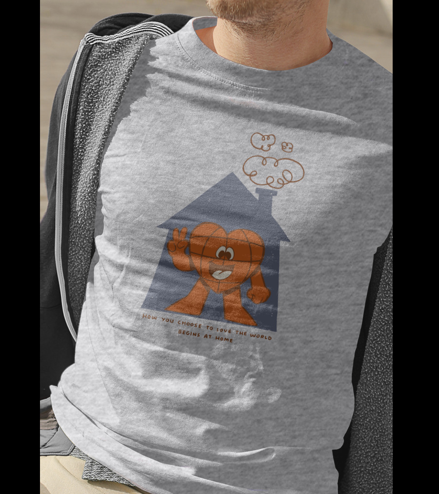 How You Choose To Love The World Begins At Home T-Shirt