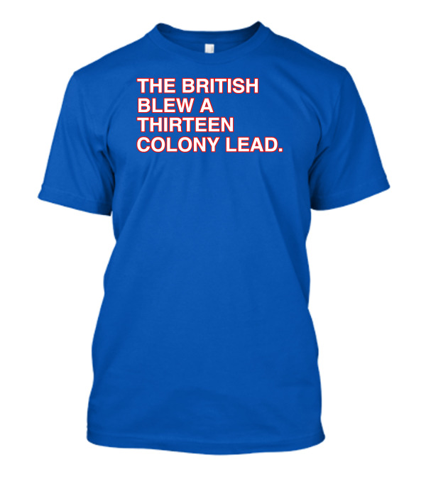 The British Blew A Thirteen Colony Lead Red Text Blue Background T-Shirt