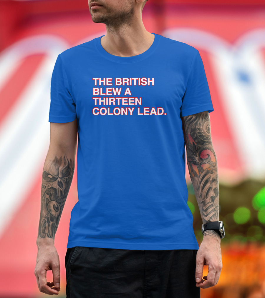 The British Blew A Thirteen Colony Lead Red Text Blue Background T-Shirt