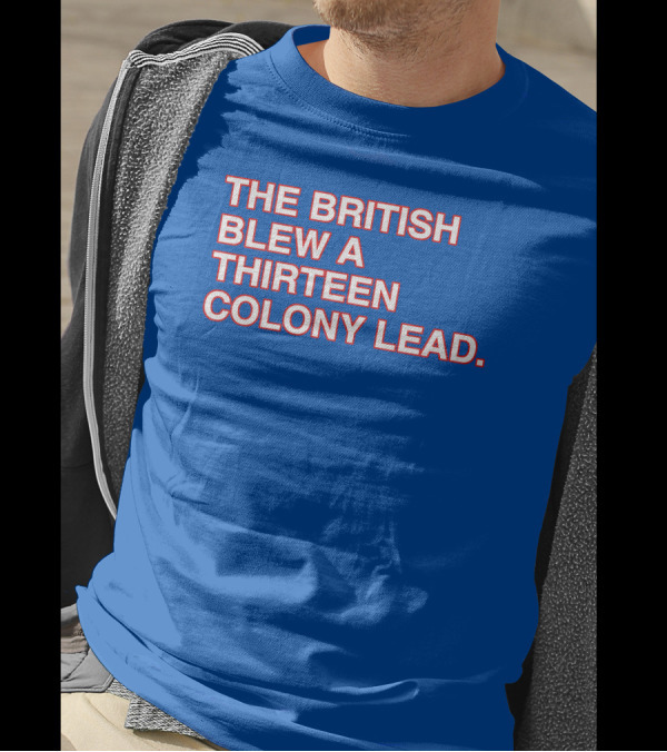 The British Blew A Thirteen Colony Lead Red Text Blue Background T-Shirt