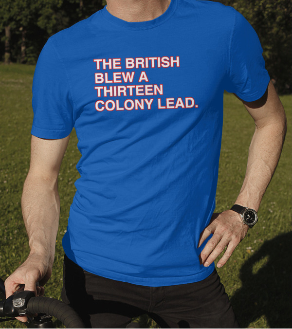 The British Blew A Thirteen Colony Lead Red Text Blue Background T-Shirt