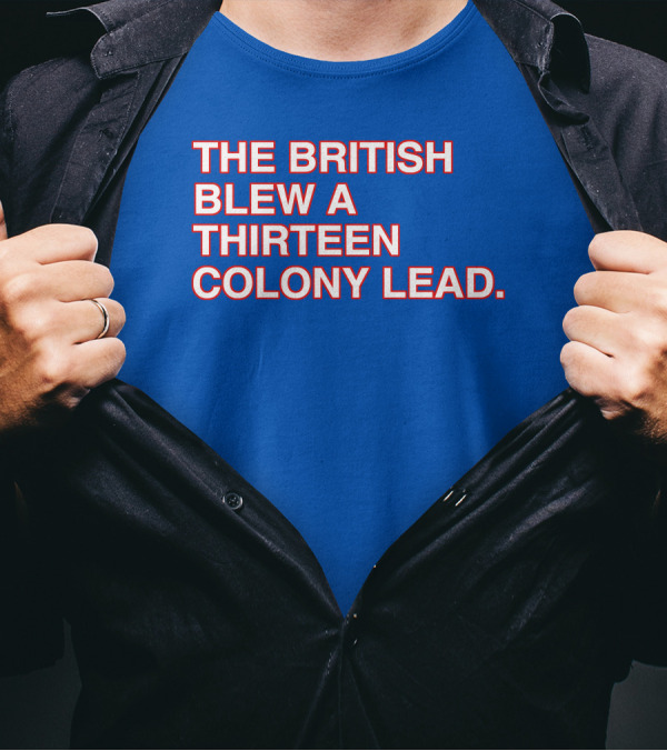 The British Blew A Thirteen Colony Lead Red Text Blue Background T-Shirt