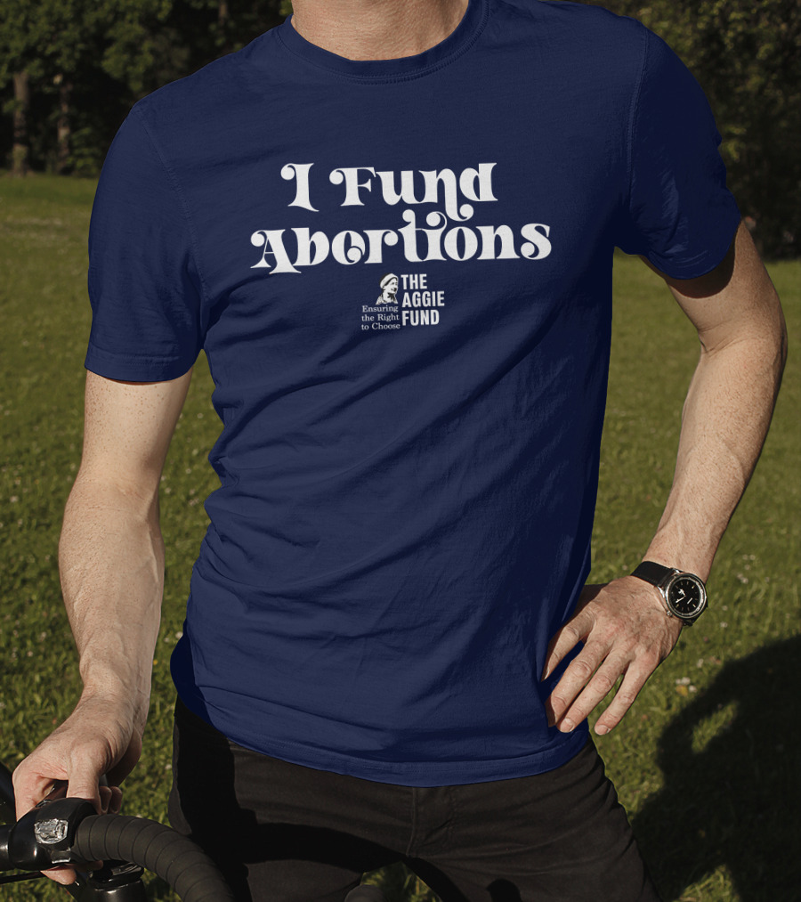 I Fund Abortions The Aggie Fund Ensuring The Right To Choose T-Shirt