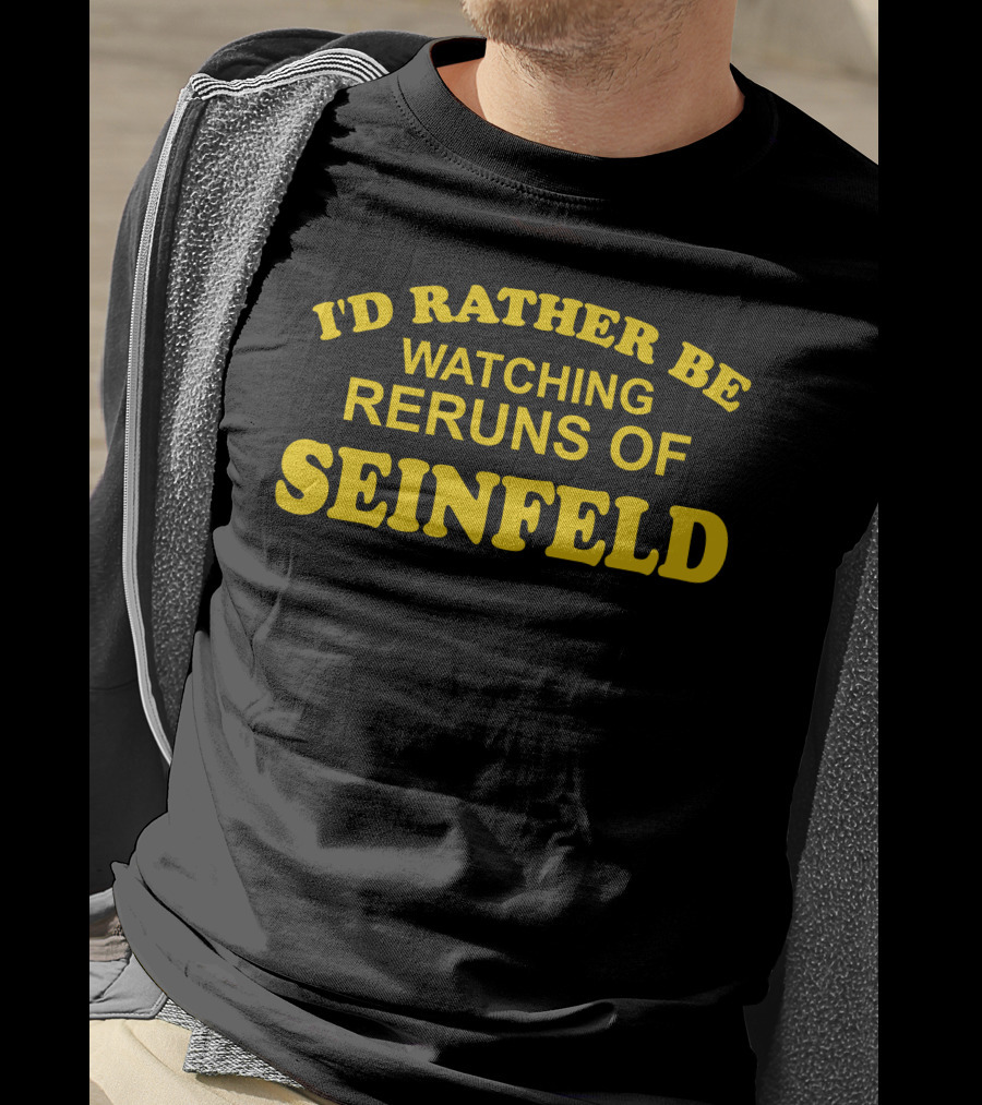 I'd Rather Be Watching Reruns Of Seinfeld T-Shirt