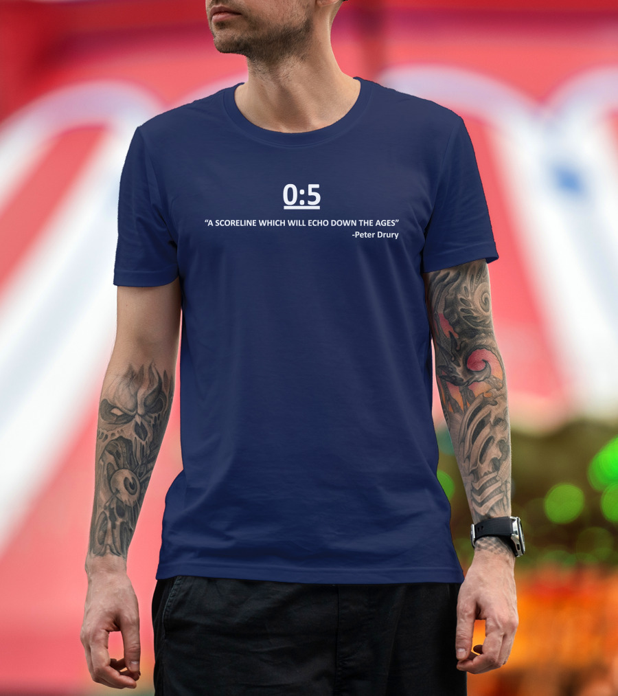 0:5 A Scoreline Which Will Echo Down the Ages Peter Drury T-Shirt