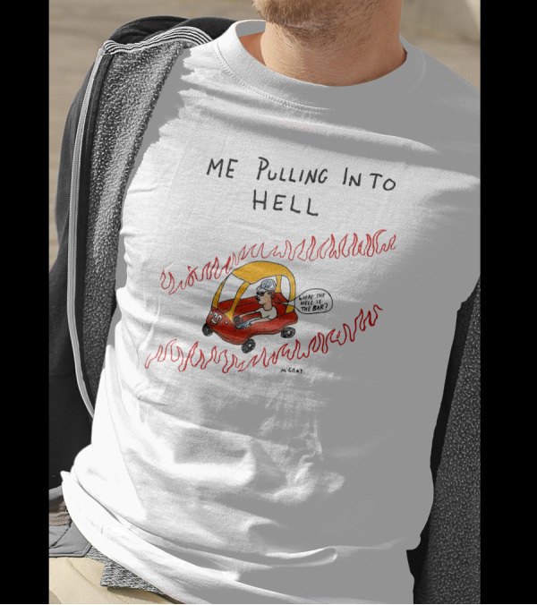Matt Gray Me Pulling In To Hell Where The Hell Is The Bar T-Shirt