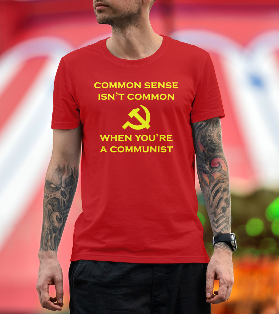 Common Sense Isn't Common When You're A Communist Hammer and Sickle T-Shirt