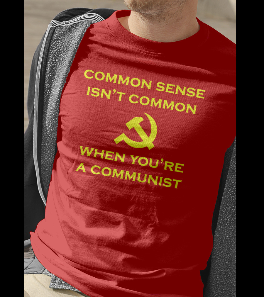 Common Sense Isn't Common When You're A Communist Hammer And Sickle T-Shirt