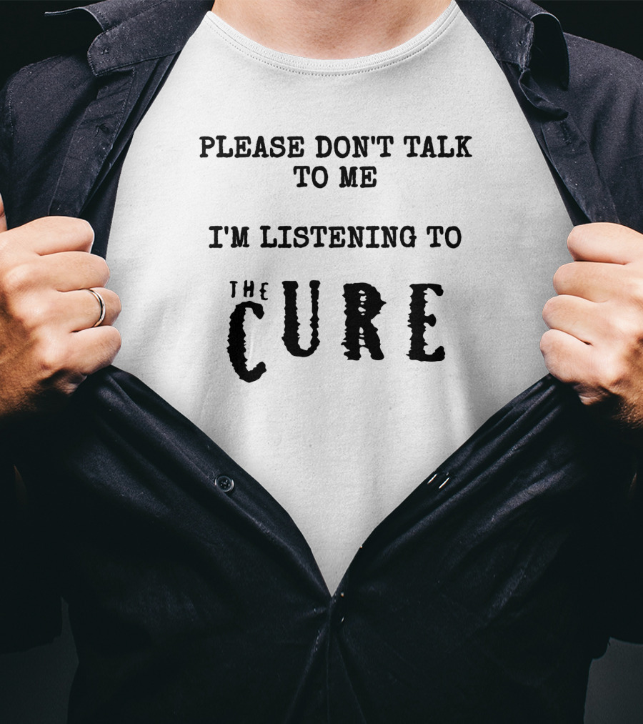 Please Don't Talk To Me I'm Listening To The Cure T-Shirt