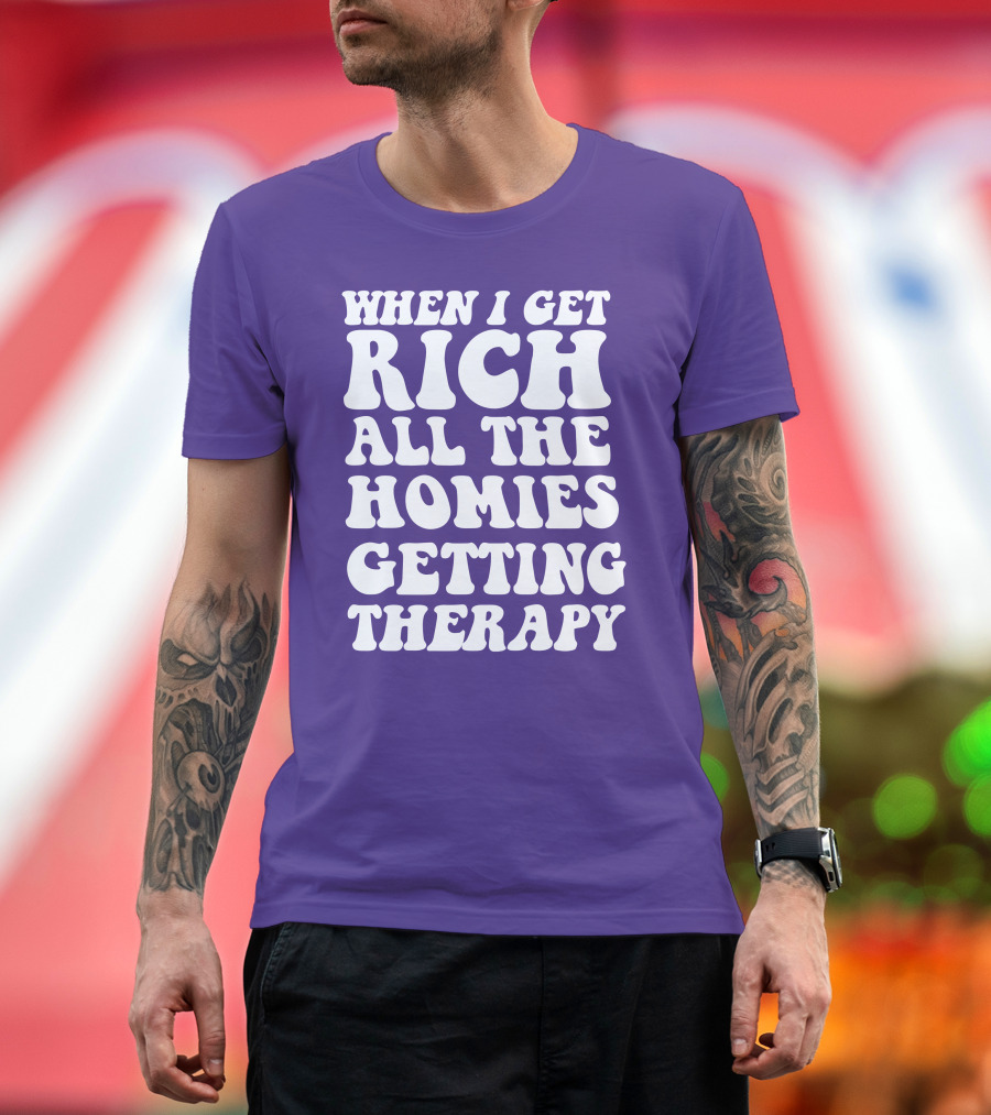 WHEN I GET RICH ALL THE HOMIES GETTING THERAPY T-Shirt