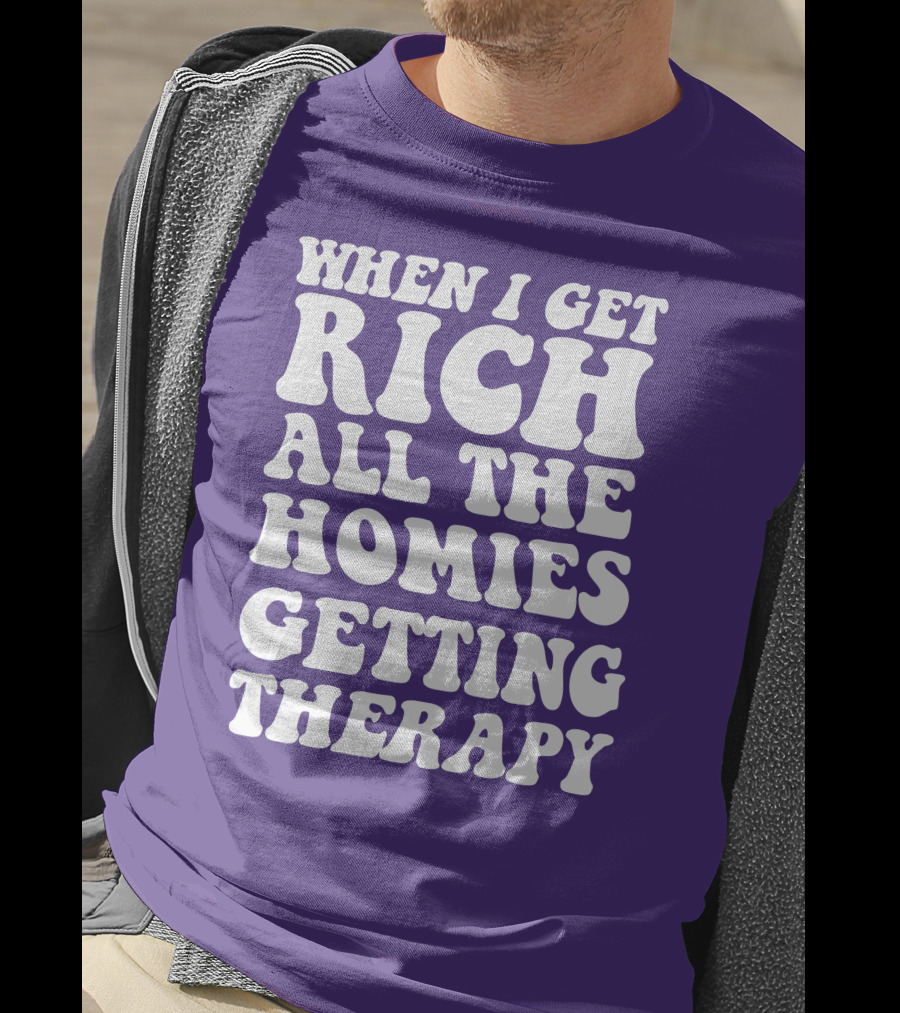 When I Get Rich All The Homies Getting Therapy T-Shirt
