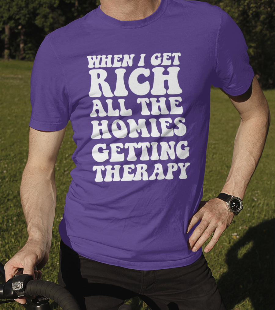 When I Get Rich All The Homies Getting Therapy T-Shirt