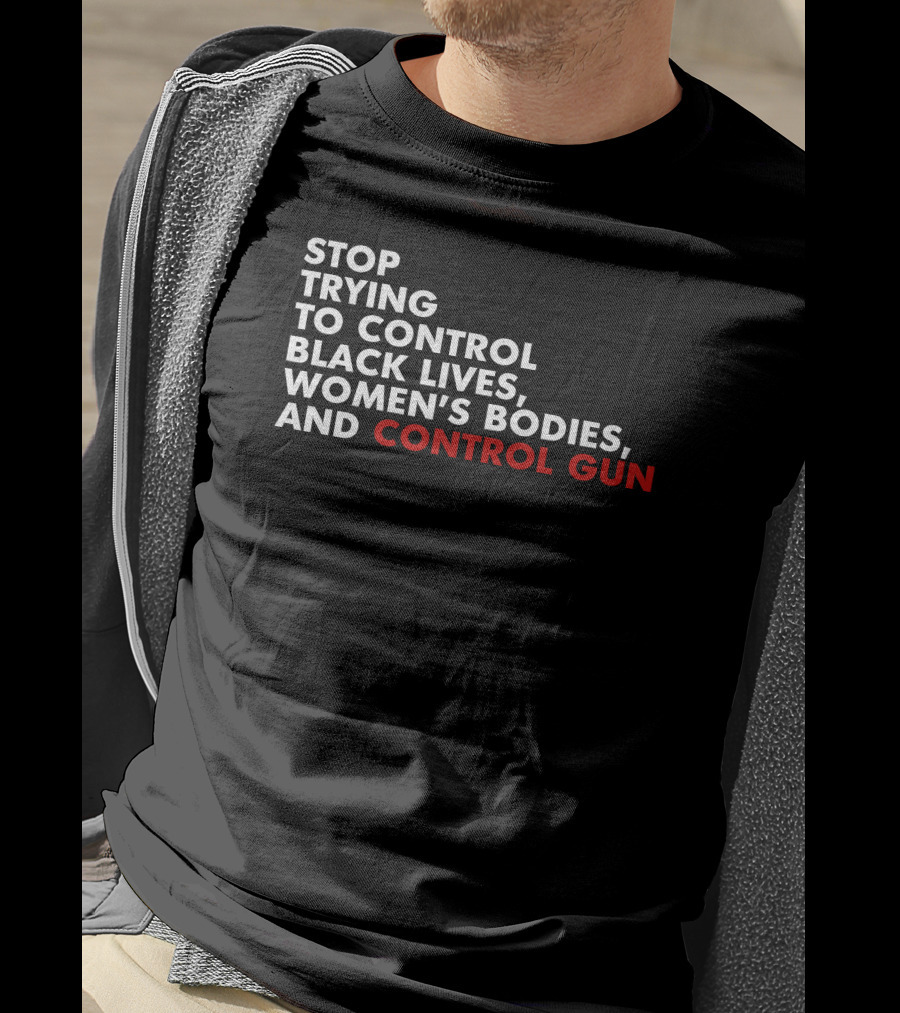 Stop Trying To Control Black Lives Women's Bodies And Control Gun T-Shirt