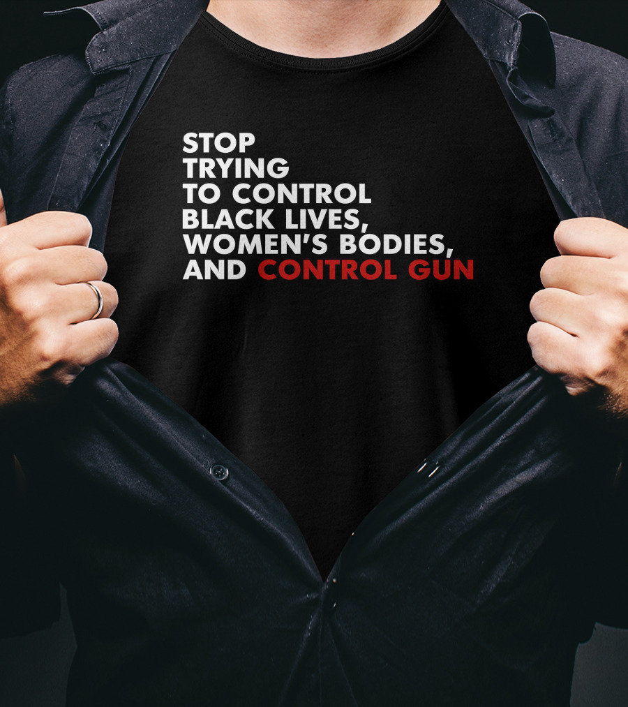 Stop Trying To Control Black Lives Women's Bodies And Control Gun T-Shirt