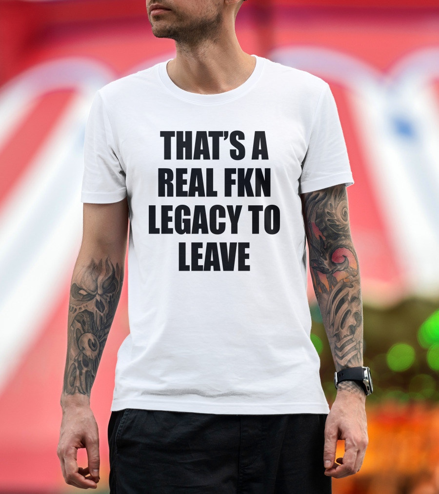 Cade Bethea That's a Real Fkn Legacy to Leave T-Shirt