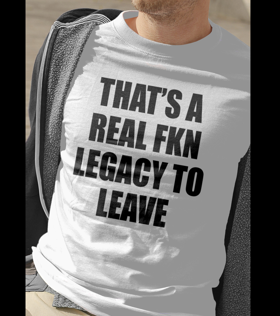 Cade Bethea That's A Real Fkn Legacy To Leave T-Shirt