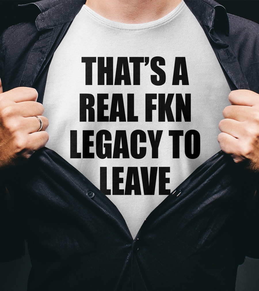 Cade Bethea That's A Real Fkn Legacy To Leave T-Shirt