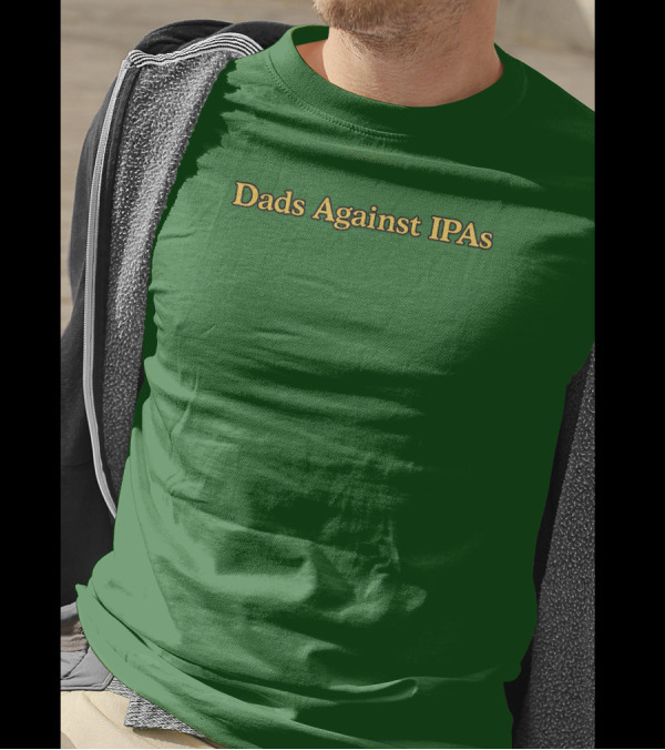 Middleclassfancy Dads Against IPAs Advocacy Movement T-Shirt