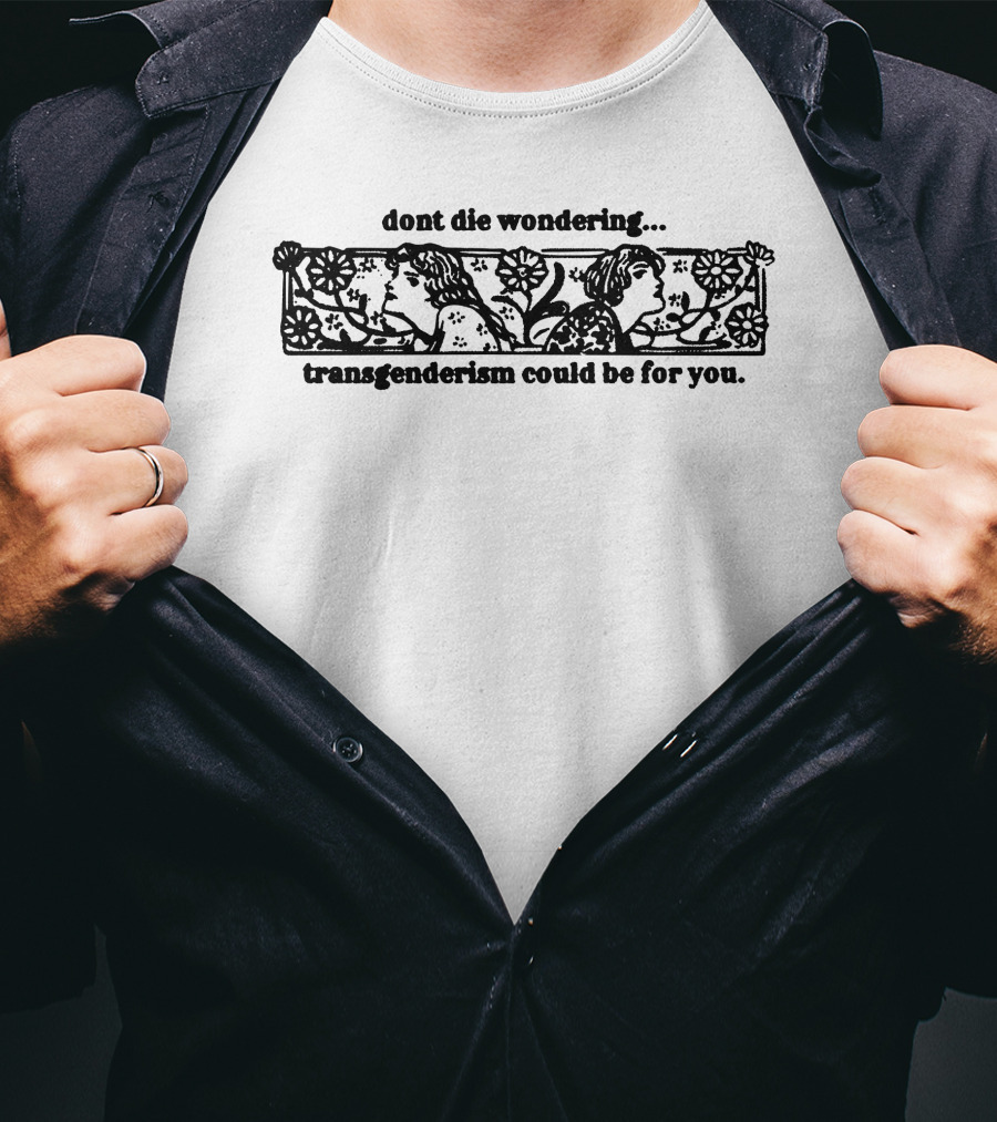 Dont Die Wondering Transgenderism Could Be For You T-Shirt
