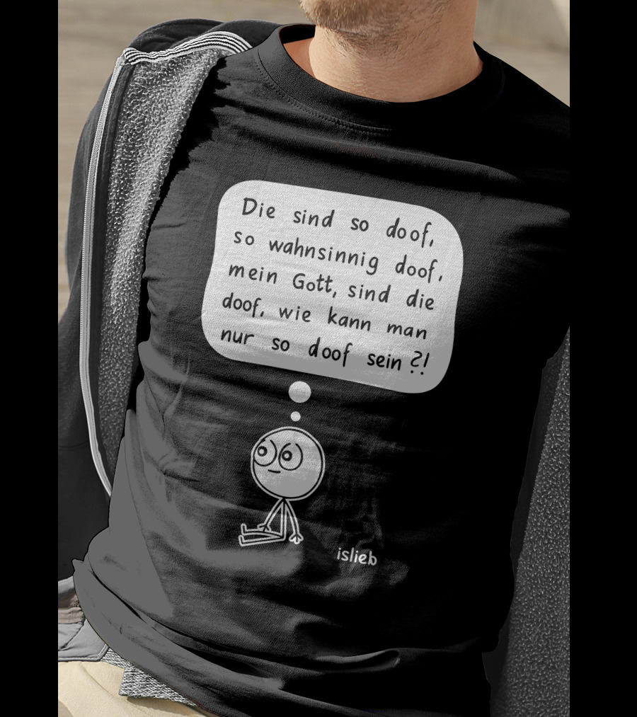 Die Sind So Doof, So Wahnsinnig Doof, Mein Gott, Sind Die Doof, Wie Kann Man Nur So Doof Sein? T-Shirt