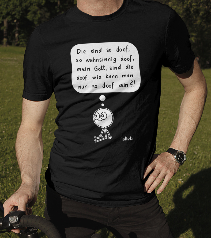 Die Sind So Doof, So Wahnsinnig Doof, Mein Gott, Sind Die Doof, Wie Kann Man Nur So Doof Sein? T-Shirt