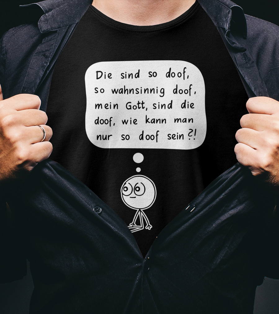 Die Sind So Doof, So Wahnsinnig Doof, Mein Gott, Sind Die Doof, Wie Kann Man Nur So Doof Sein? T-Shirt