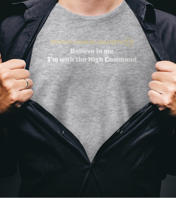 Timothy Charles Holmseth Believe In Me I'm With The High Command T-Shirt