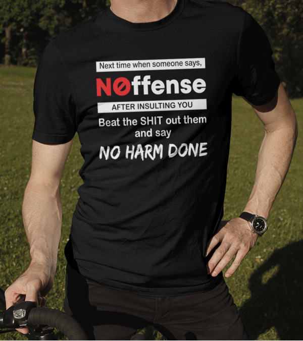 Next Time When Someone Says Noffense After Insulting You Beat The Shit Out Them And Say No Harm Done T-Shirt